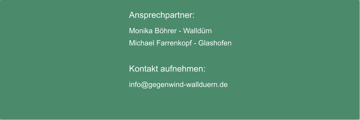 Ansprechpartner:  Monika Böhrer - Walldürn Michael Farrenkopf - Glashofen  Kontakt aufnehmen:  info@gegenwind-wallduern.de